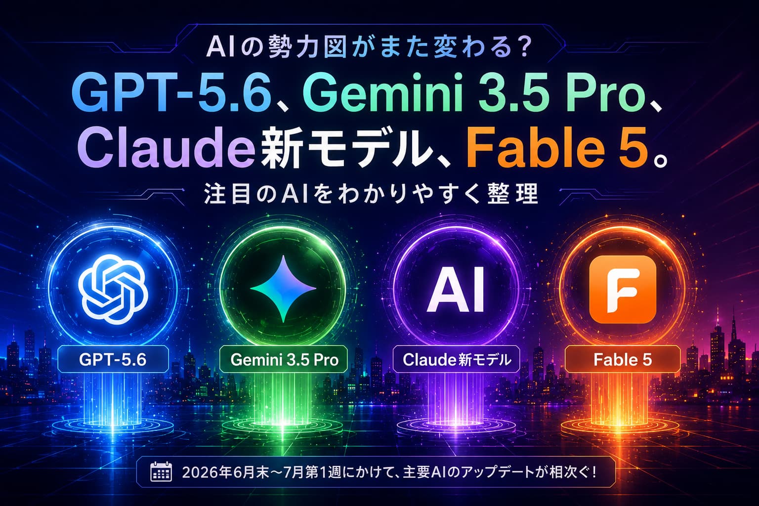AIの勢力図がまた変わる?|GPT-5.6、Gemini 3.5 Pro、Claude新モデル、Fable 5。注目のAIをわかりやすく整理